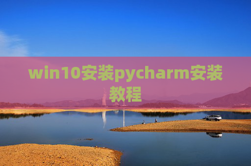 win10安装pycharm安装教程 win10安装pycharm安装教程